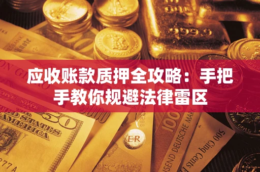 武汉应收账款质押全攻略：手把手教你规避法律雷区