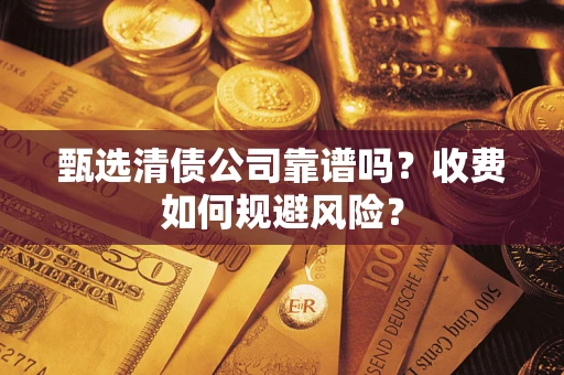 武汉甄选清债公司靠谱吗？收费如何规避风险？
