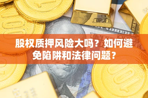武汉股权质押风险大吗？如何避免陷阱和法律问题？