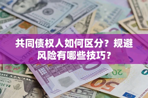 武汉共同债权人如何区分？规避风险有哪些技巧？