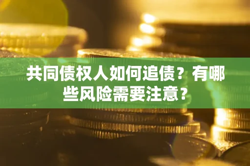 武汉共同债权人如何追债？有哪些风险需要注意？