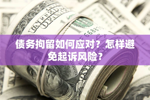 武汉债务拘留如何应对？怎样避免起诉风险？