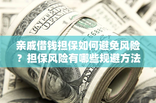 武汉亲戚借钱担保如何避免风险？担保风险有哪些规避方法？