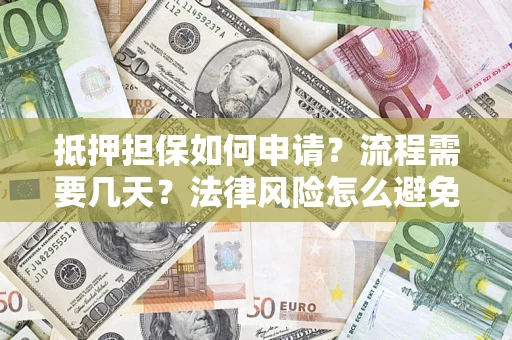 武汉抵押担保如何申请？流程需要几天？法律风险怎么避免？避坑指南