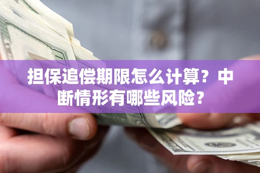 武汉担保追偿期限怎么计算？中断情形有哪些风险？