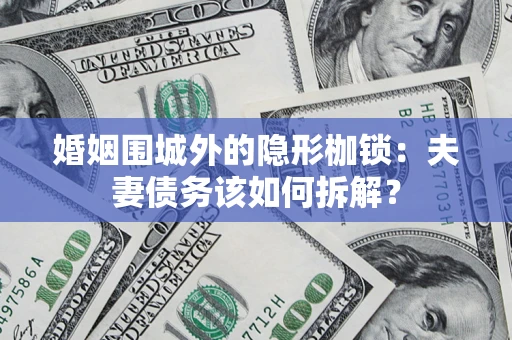 武汉婚姻围城外的隐形枷锁：夫妻债务该如何拆解？