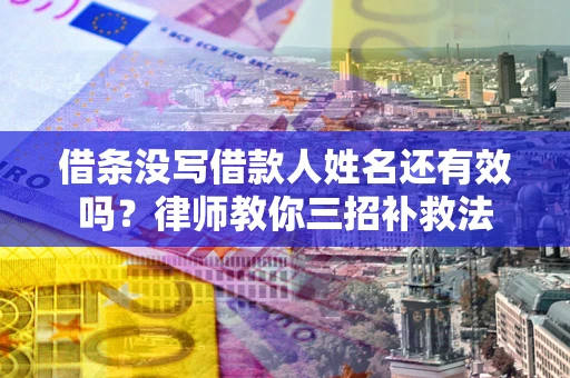 武汉借条没写借款人姓名还有效吗？律师教你三招补救法