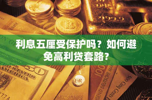 武汉利息五厘受保护吗？如何避免高利贷套路？