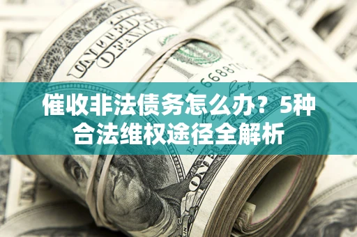 武汉催收非法债务怎么办？5种合法维权途径全解析