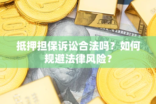 武汉抵押担保诉讼合法吗？如何规避法律风险？