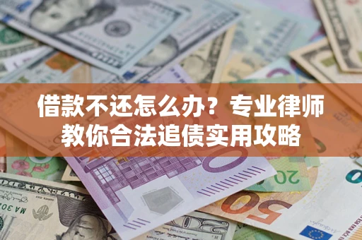 武汉借款不还怎么办？专业律师教你合法追债实用攻略