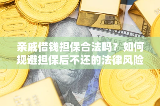 武汉亲戚借钱担保合法吗？如何规避担保后不还的法律风险？