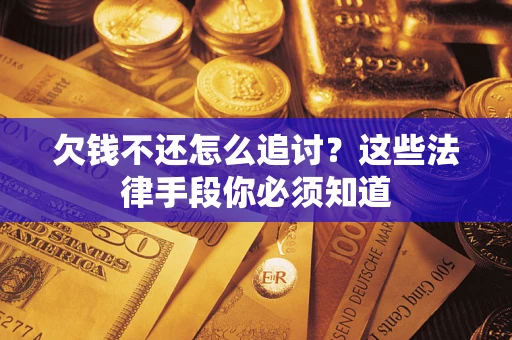 武汉欠钱不还怎么追讨？这些法律手段你必须知道
