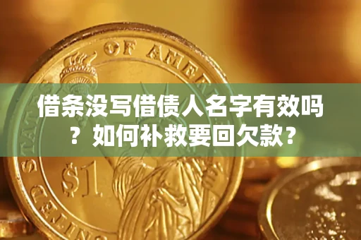 武汉借条没写借债人名字有效吗？如何补救要回欠款？