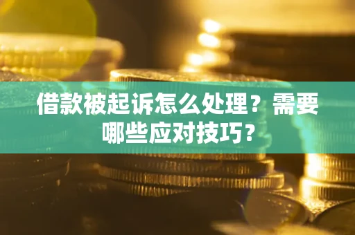 武汉借款被起诉怎么处理？需要哪些应对技巧？