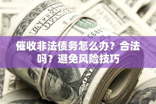 武汉催收非法债务怎么办？合法吗？避免风险技巧