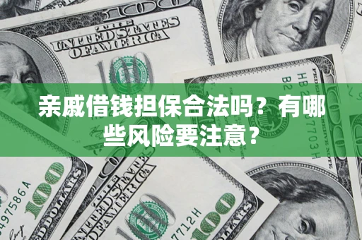 武汉亲戚借钱担保合法吗？有哪些风险要注意？