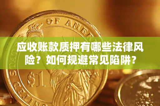 武汉应收账款质押有哪些法律风险？如何规避常见陷阱？