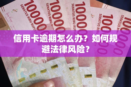 武汉信用卡逾期怎么办？如何规避法律风险？