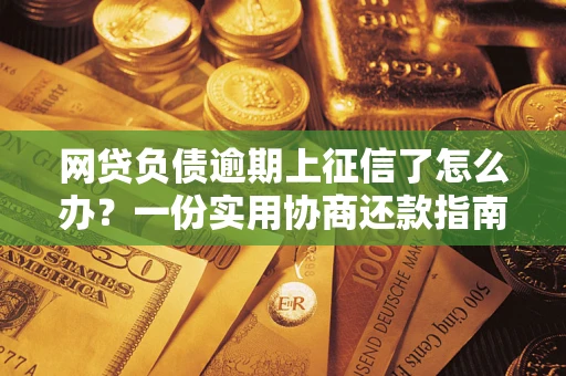 武汉网贷负债逾期上征信了怎么办？一份实用协商还款指南请收好