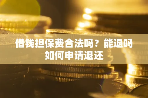 武汉借钱担保费合法吗？能退吗如何申请退还