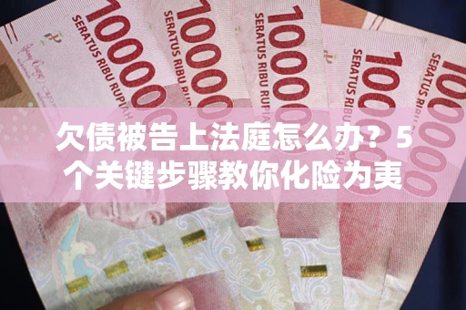 武汉欠债被告上法庭怎么办？5个关键步骤教你化险为夷