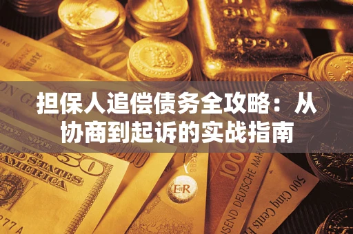 武汉担保人追偿债务全攻略:从协商到起诉的实战指南 武汉担保人追偿债务全攻略:从协商到起诉的实战指南