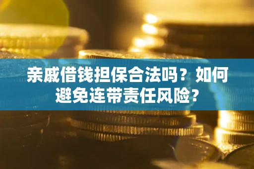 武汉亲戚借钱担保合法吗？如何避免连带责任风险？