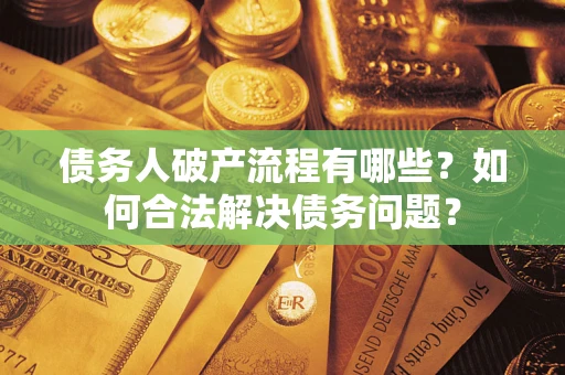 武汉债务人破产流程有哪些？如何合法解决债务问题？