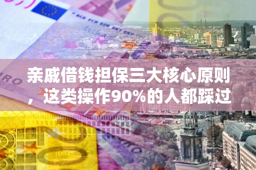 武汉亲戚借钱担保三大核心原则，这类操作90%的人都踩过坑！附法院判决案例