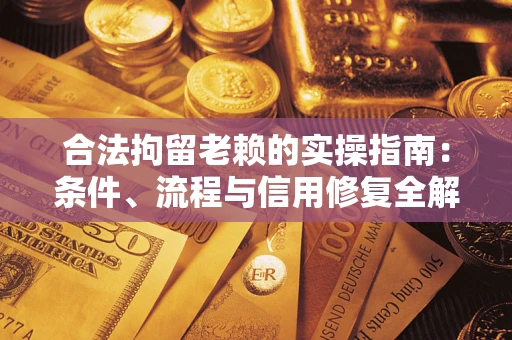 武汉合法拘留老赖的实操指南:条件、流程与信用修复全解析 武汉合法拘留老赖的实操指南:条件、流程与信用修复全解析