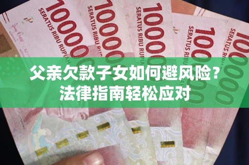 武汉父亲欠款子女如何避风险？法律指南轻松应对