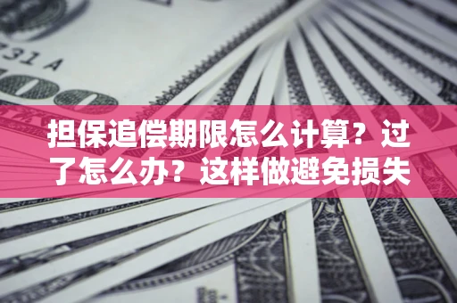 武汉担保追偿期限怎么计算？过了怎么办？这样做避免损失！
