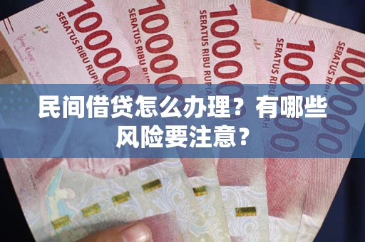 武汉民间借贷怎么办理？有哪些风险要注意？