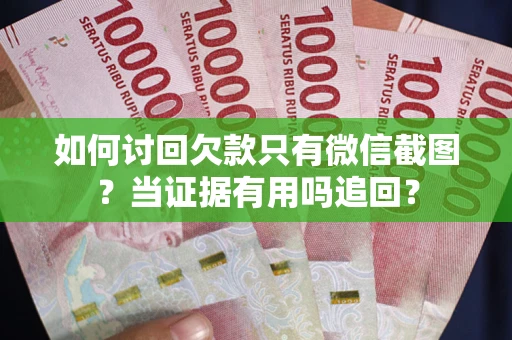 武汉如何讨回欠款只有微信截图？当证据有用吗追回？