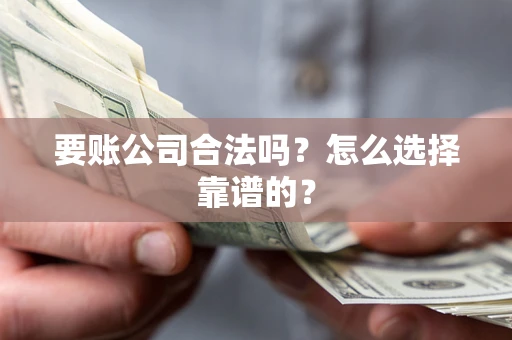 武汉要账公司合法吗？怎么选择靠谱的？