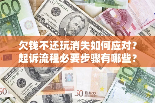 武汉欠钱不还玩消失如何应对？起诉流程必要步骤有哪些？