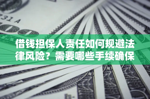 武汉借钱担保人责任如何规避法律风险？需要哪些手续确保安全？