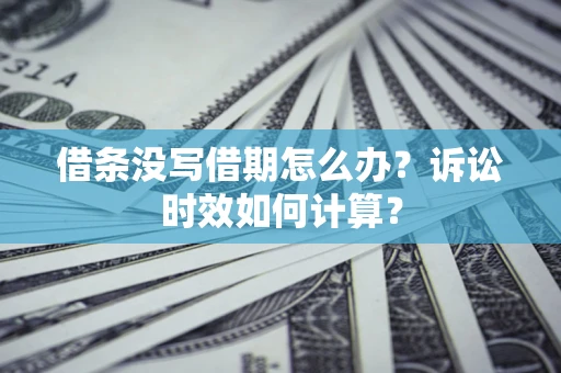 武汉借条没写借期怎么办？诉讼时效如何计算？
