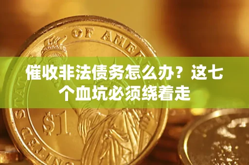 武汉催收非法债务怎么办？这七个血坑必须绕着走