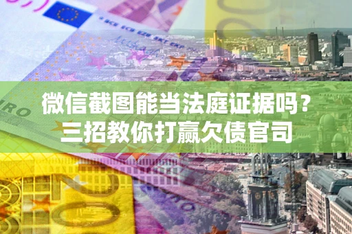 武汉微信截图能当法庭证据吗？三招教你打赢欠债官司