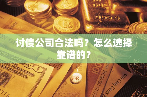 武汉讨债公司合法吗？怎么选择靠谱的？