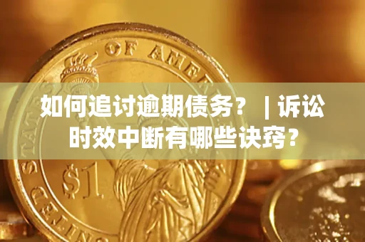 武汉如何追讨逾期债务？ | 诉讼时效中断有哪些诀窍？