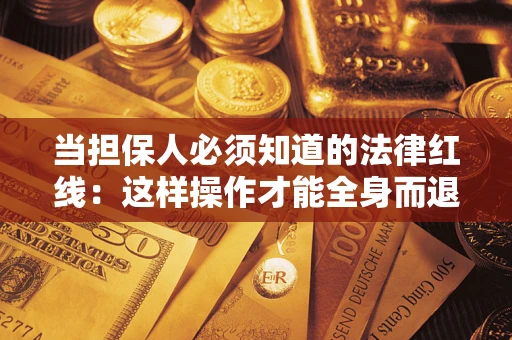 武汉当担保人必须知道的法律红线：这样操作才能全身而退