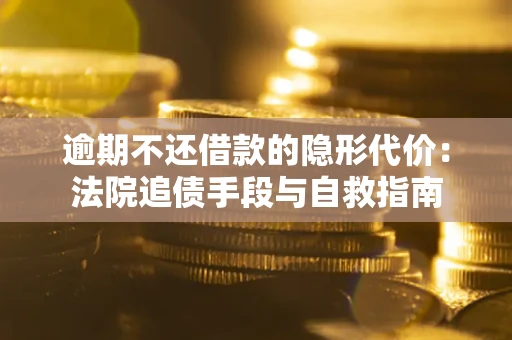 武汉逾期不还借款的隐形代价：法院追债手段与自救指南