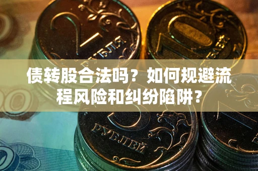武汉债转股合法吗？如何规避流程风险和纠纷陷阱？