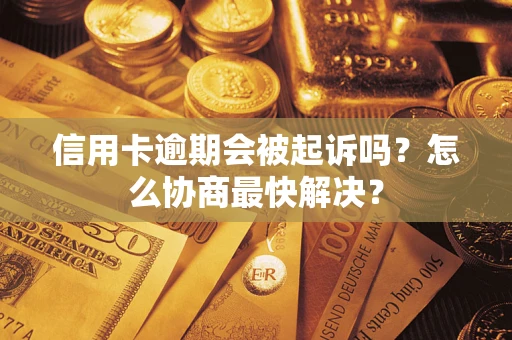 武汉信用卡逾期会被起诉吗？怎么协商最快解决？