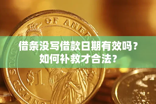 武汉借条没写借款日期有效吗？如何补救才合法？