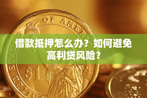 武汉借款抵押怎么办？如何避免高利贷风险？
