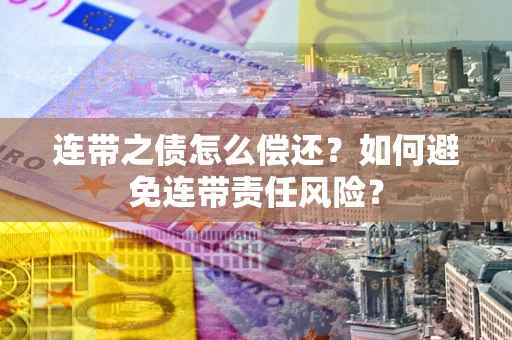 武汉连带之债怎么偿还？如何避免连带责任风险？